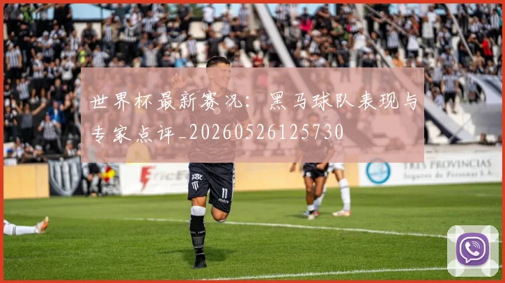 世界杯最新赛况:黑马球队表现与专家点评_20260526125730