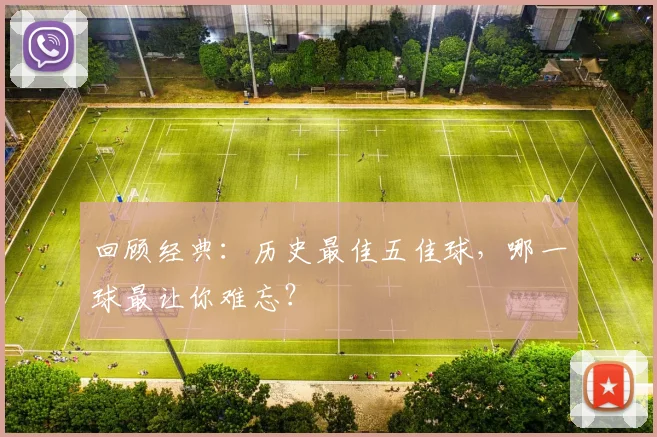 回顾经典：历史最佳五佳球，哪一球最让你难忘？