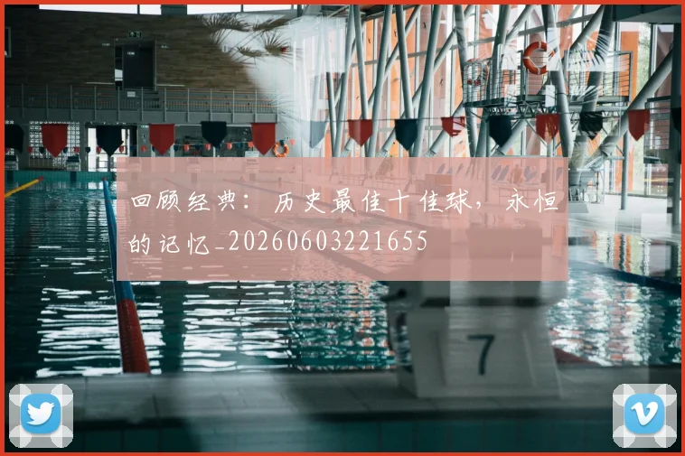 回顾经典:历史最佳十佳球,永恒的记忆_20260603221655