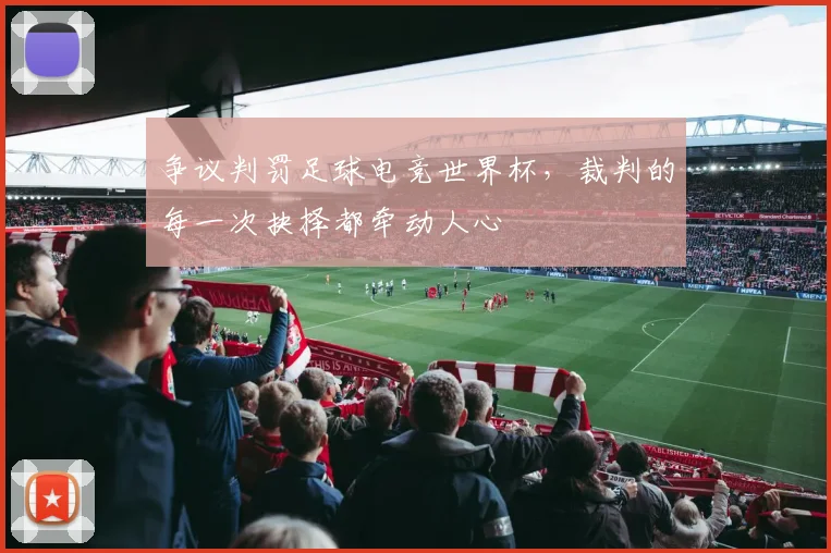 争议判罚足球电竞世界杯,裁判的每一次抉择都牵动人心