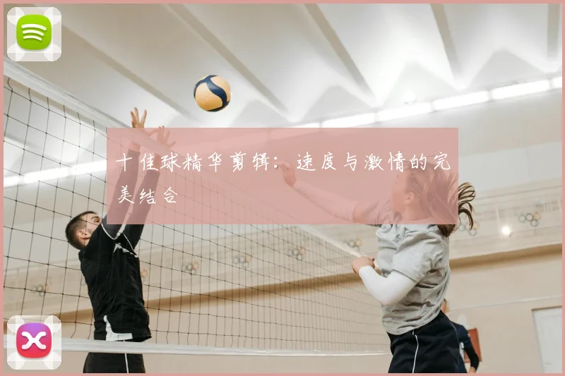 十佳球精华剪辑:速度与激情的完美结合