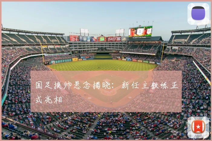 国足换帅悬念揭晓:新任主教练正式亮相