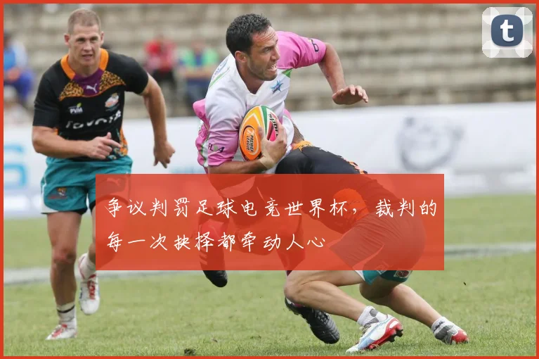 争议判罚足球电竞世界杯,裁判的每一次抉择都牵动人心
