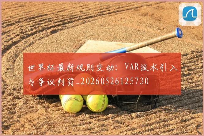 世界杯最新规则变动:VAR技术引入与争议判罚_20260526125730
