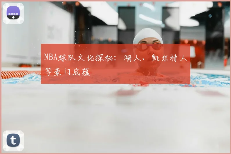 NBA球队文化探秘：湖人、凯尔特人等豪门底蕴