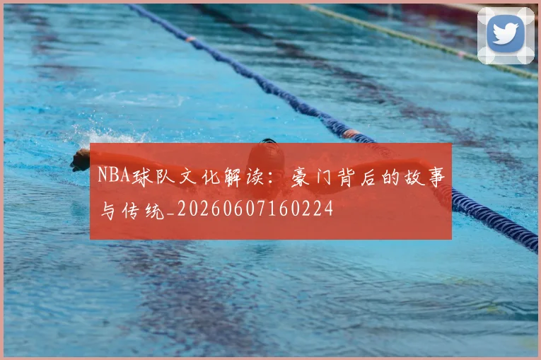 NBA球队文化解读：豪门背后的故事与传统_20260607160224